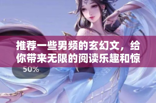 推荐一些男频的玄幻文，给你带来无限的阅读乐趣和惊喜