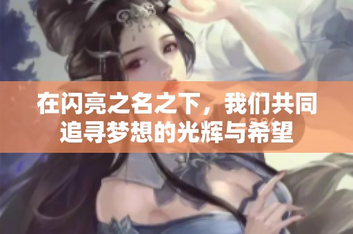 在闪亮之名之下，我们共同追寻梦想的光辉与希望