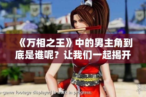 《万相之王》中的男主角到底是谁呢？让我们一起揭开这个秘密吧！