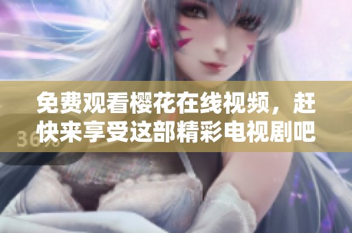 免费观看樱花在线视频，赶快来享受这部精彩电视剧吧！