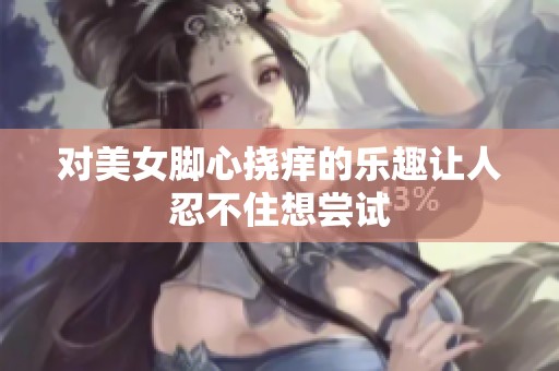 对美女脚心挠痒的乐趣让人忍不住想尝试