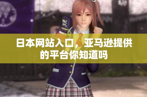 日本网站入口，亚马逊提供的平台你知道吗