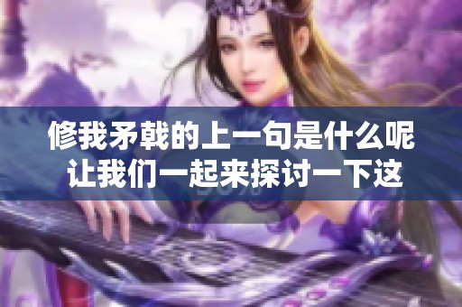 修我矛戟的上一句是什么呢 让我们一起来探讨一下这个问题吧