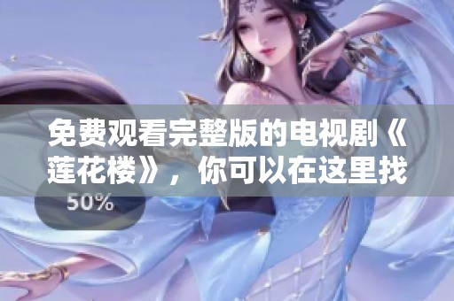 免费观看完整版的电视剧《莲花楼》，你可以在这里找到所有精彩内容