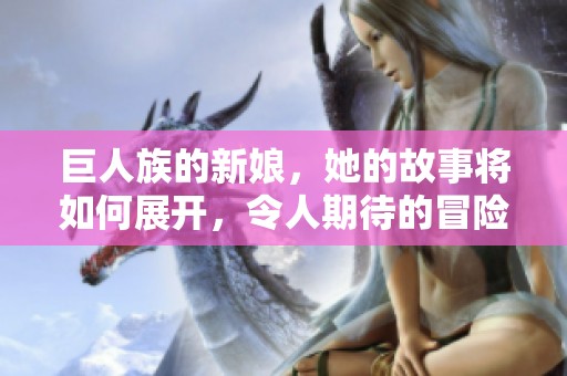 巨人族的新娘，她的故事将如何展开，令人期待的冒险即将来临