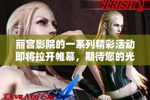 丽宫影院的一系列精彩活动即将拉开帷幕，期待您的光临与参与