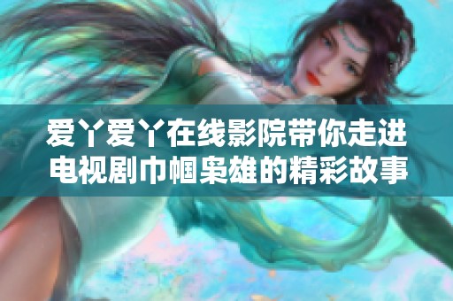 爱丫爱丫在线影院带你走进电视剧巾帼枭雄的精彩故事与纷争