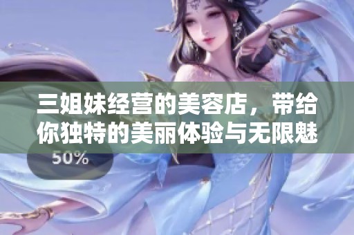 三姐妹经营的美容店，带给你独特的美丽体验与无限魅力。