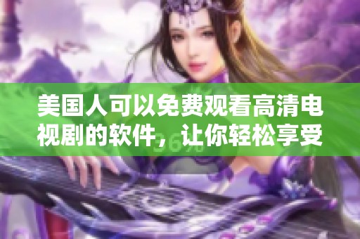 美国人可以免费观看高清电视剧的软件，让你轻松享受精彩剧集体验