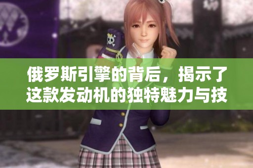 俄罗斯引擎的背后，揭示了这款发动机的独特魅力与技术奥秘。