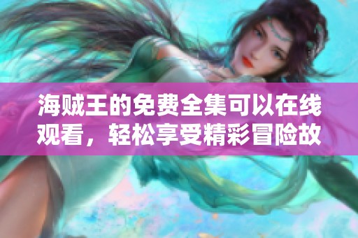 海贼王的免费全集可以在线观看，轻松享受精彩冒险故事！