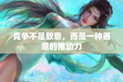 竞争不是敌意，而是一种善意的推动力