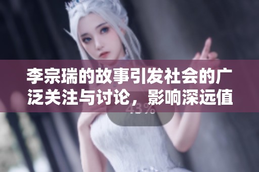 李宗瑞的故事引发社会的广泛关注与讨论，影响深远值得深入探讨