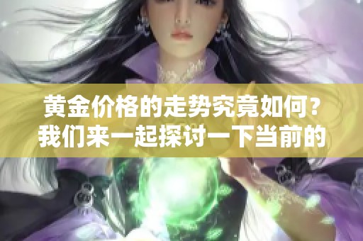 黄金价格的走势究竟如何？我们来一起探讨一下当前的市场情况。