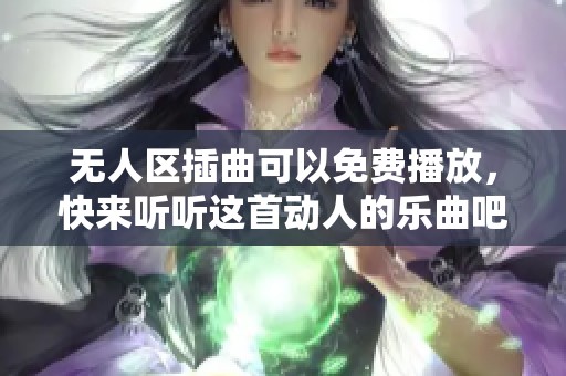 无人区插曲可以免费播放，快来听听这首动人的乐曲吧！
