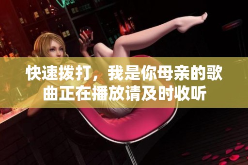 快速拨打，我是你母亲的歌曲正在播放请及时收听
