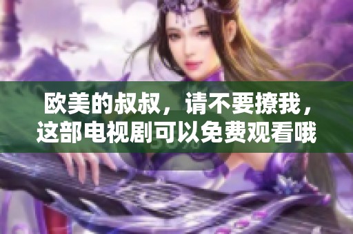 欧美的叔叔，请不要撩我，这部电视剧可以免费观看哦