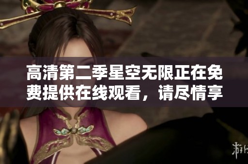 高清第二季星空无限正在免费提供在线观看，请尽情享受精彩内容