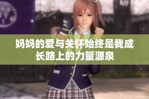妈妈的爱与关怀始终是我成长路上的力量源泉