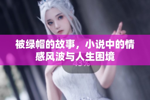 被绿帽的故事，小说中的情感风波与人生困境
