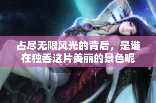 占尽无限风光的背后，是谁在独吞这片美丽的景色呢