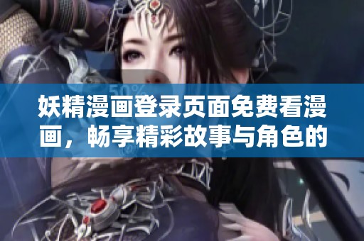 妖精漫画登录页面免费看漫画，畅享精彩故事与角色的奇幻旅程