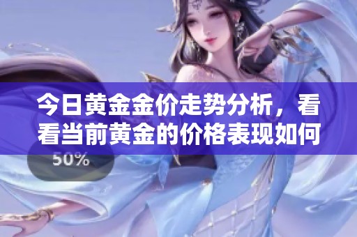 今日黄金金价走势分析，看看当前黄金的价格表现如何