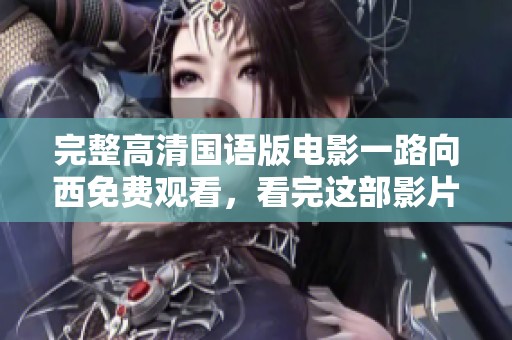 完整高清国语版电影一路向西免费观看，看完这部影片的奇妙旅程。
