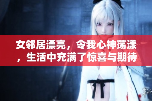 女邻居漂亮，令我心神荡漾，生活中充满了惊喜与期待