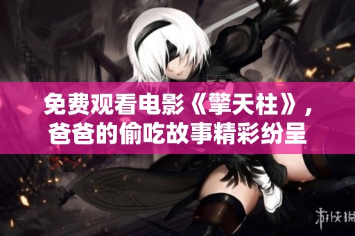 免费观看电影《擎天柱》，爸爸的偷吃故事精彩纷呈