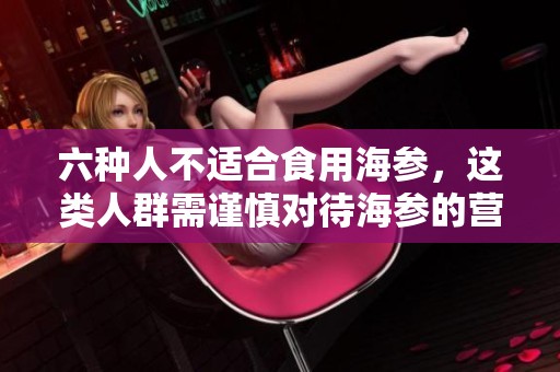 六种人不适合食用海参，这类人群需谨慎对待海参的营养价值
