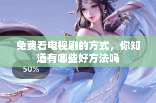 免费看电视剧的方式，你知道有哪些好方法吗