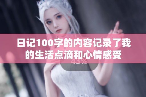 日记100字的内容记录了我的生活点滴和心情感受