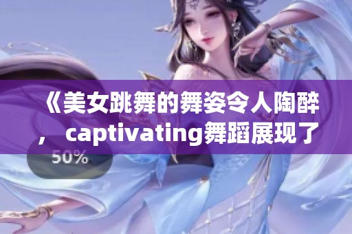 《美女跳舞的舞姿令人陶醉， captivating舞蹈展现了她的魅力与风采》