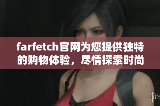 farfetch官网为您提供独特的购物体验，尽情探索时尚的无限可能