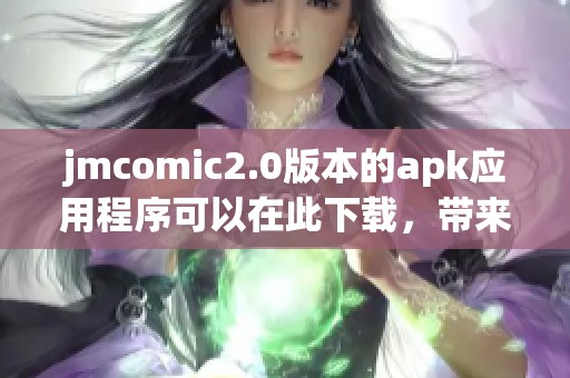 jmcomic2.0版本的apk应用程序可以在此下载，带来全新体验与乐趣