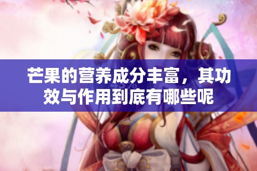 芒果的营养成分丰富，其功效与作用到底有哪些呢