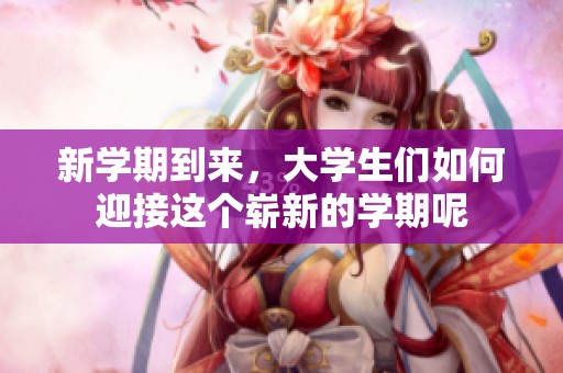 新学期到来，大学生们如何迎接这个崭新的学期呢