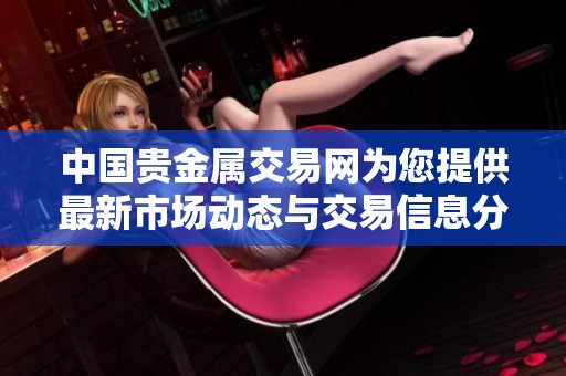 中国贵金属交易网为您提供最新市场动态与交易信息分析