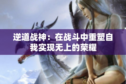 逆道战神：在战斗中重塑自我实现无上的荣耀