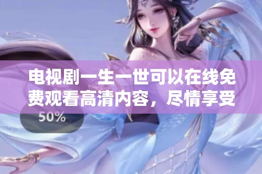 电视剧一生一世可以在线免费观看高清内容，尽情享受精彩剧情吧！