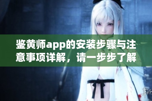 鉴黄师app的安装步骤与注意事项详解，请一步步了解如何成功安装该应用
