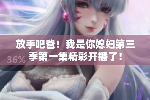 放手吧爸！我是你媳妇第三季第一集精彩开播了！