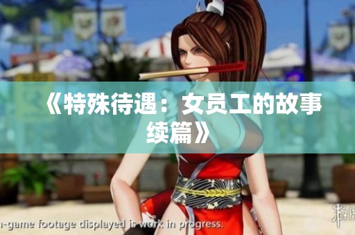 《特殊待遇：女员工的故事续篇》