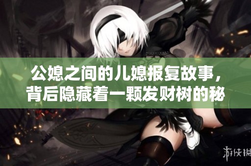 公媳之间的儿媳报复故事，背后隐藏着一颗发财树的秘密