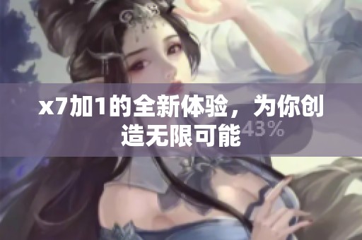 x7加1的全新体验，为你创造无限可能