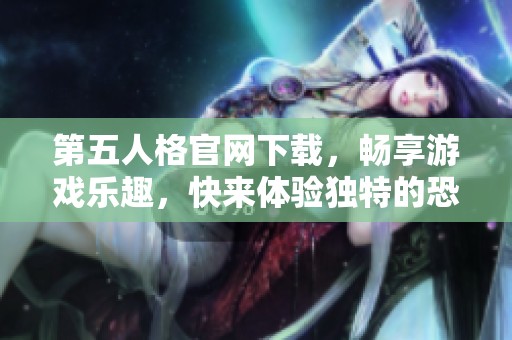 第五人格官网下载，畅享游戏乐趣，快来体验独特的恐怖冒险吧