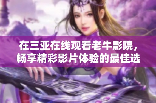 在三亚在线观看老牛影院，畅享精彩影片体验的最佳选择