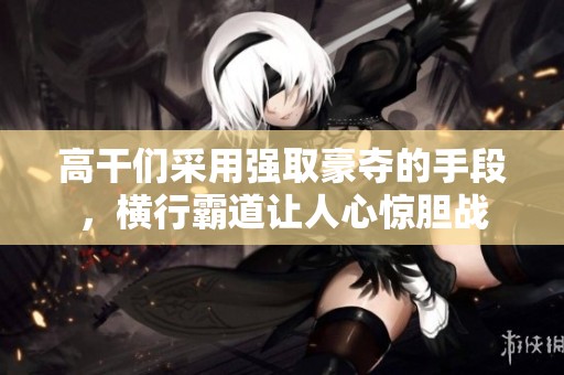 高干们采用强取豪夺的手段，横行霸道让人心惊胆战