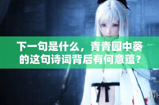 下一句是什么，青青园中葵的这句诗词背后有何意蕴？